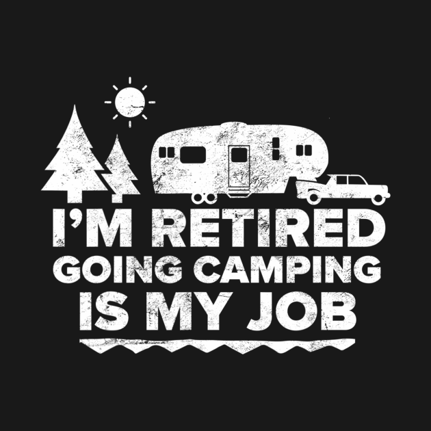 I'm Retired Going Camping Is My Job Camping Retired Camping TShirt