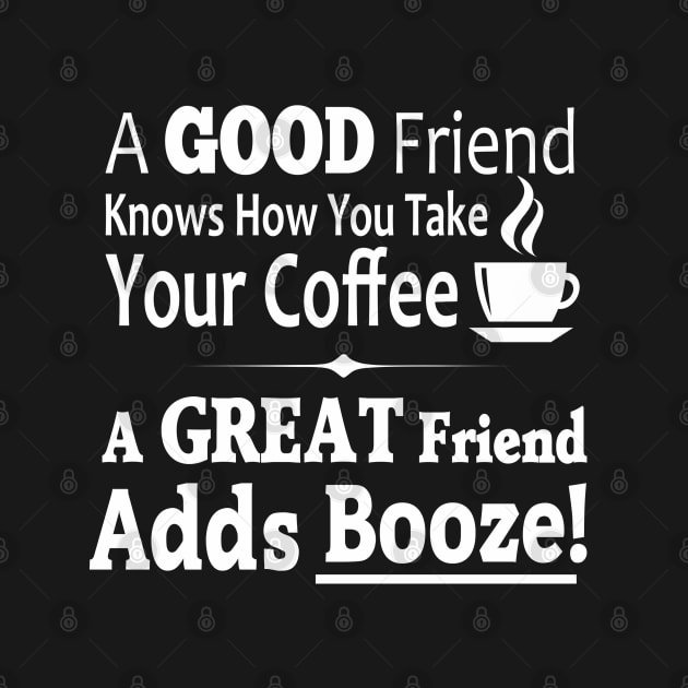 A Good Friend Knows How You Take Your Coffee - A Great Friend Adds Booze! by Souvenir T-Shirts