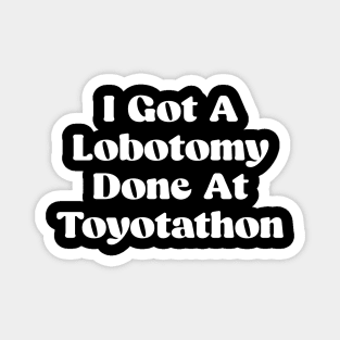 I Got A Lobotomy Done At Toyotathon - sarcastic Magnet