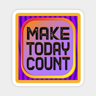 Make Today Count - Live Your Life To The Fullest Magnet