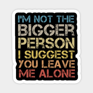 I'm Not The Bigger Person You Better Leave Me Alone Magnet