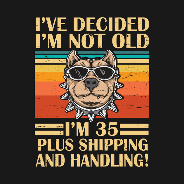 I've Decided I'm Not Old I'm 35 Years Old Plus Shipping And Handling Pitbull Vintage Retro Birthday by DainaMotteut