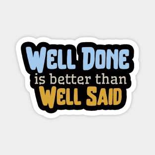 Well done is better than well said Magnet