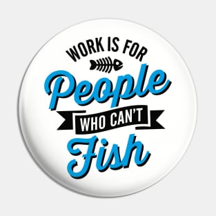 Work is for people who can't fish Pin