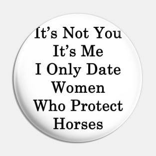 It's Not You It's Me I Only Date Women Who Protect Horses Pin