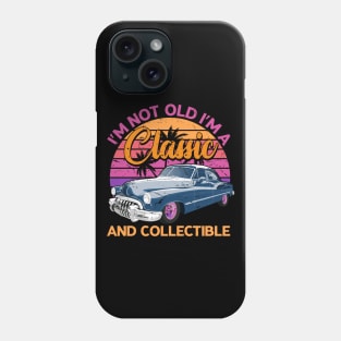 Classic Cars - I'M NOT OLD I'M A Classic AND COLLECTIBLE Phone Case