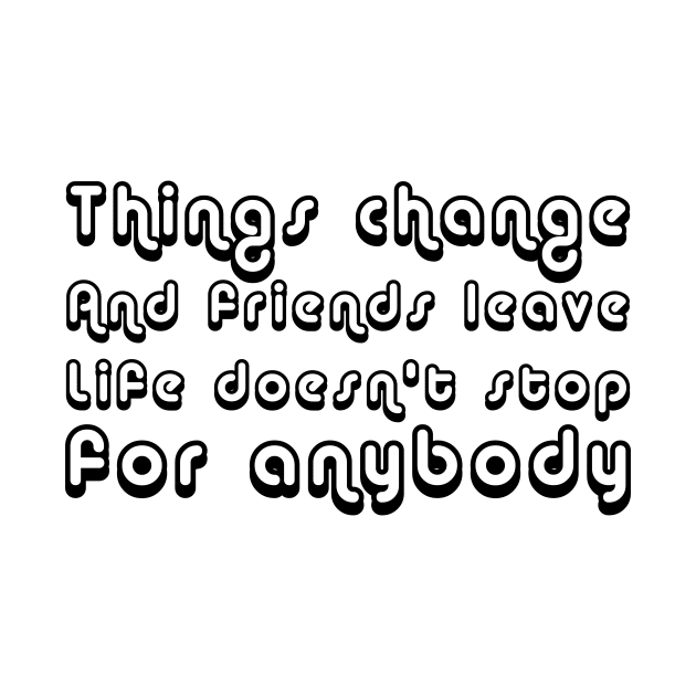 Things Change. And Friends Leave. Life Doesn't Stop For Anybody black by QuotesInMerchandise