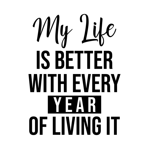 My life is better with every year of living it by potatonamotivation