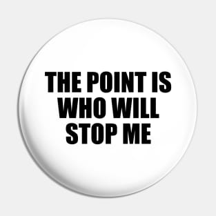 The point is, who will stop me Pin