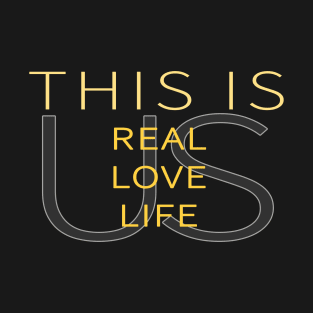 This Is Real, This Is Love, This is Life, This is Us T-Shirt