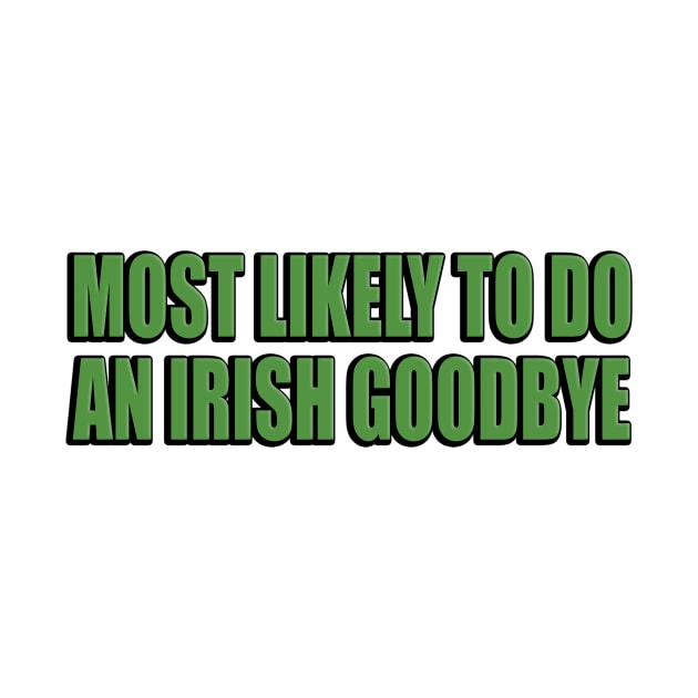 Most likely to do an Irish goodbye by Geometric Designs