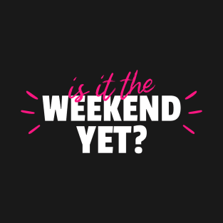 Is It The Weekend Yet T-Shirt