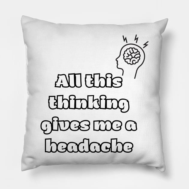 All this thinking gives me a headache Pillow by Tee Shop