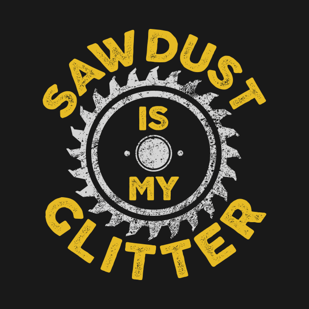 Sawdust Is My Glitter - Carpenter Gift by Bazzar Designs