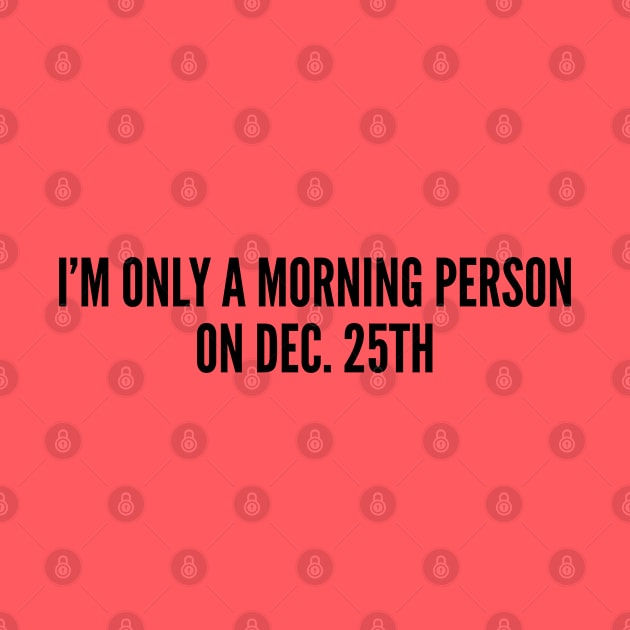 Cute Christmas Shirt - I'm Only A Morning Person On Dec 25th - Funny Joke Statement Humor Slogan by sillyslogans