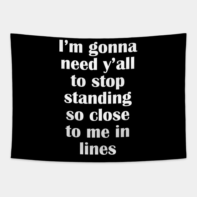 I'm gonna need y'all to stop standing so close to me in lines Tapestry by The Shirt Genie