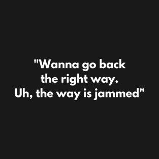 "Wanna go back the right way. Uh, the way is jammed" T-Shirt