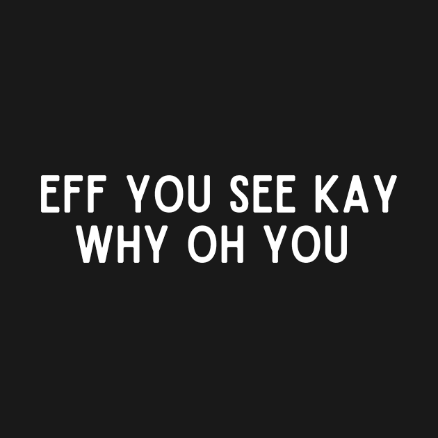 Eff You See Kay Why Oh You Funny by karolynmarie