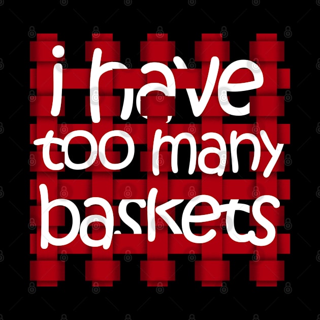 I Have Too Many Baskets and Boxes design by merchlovers