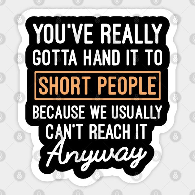Funny Short People Sayings Gift, You've Really Gotta Hand It To Short People - Funny Short People Sayings Gift - Sticker | TeePublic Funny Short People Sayings Gift, You've Really Gotta Hand It To Short People - Funny Short People Sayings Gift - Sticker | TeePublic