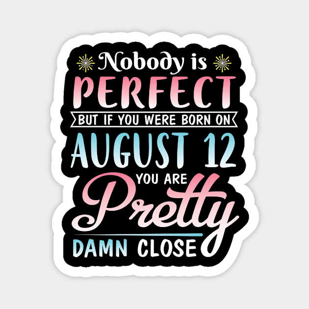 Nobody Is Perfect But If You Were Born On August 12 You Are Pretty Damn Close Happy Birthday To Me Magnet by DainaMotteut