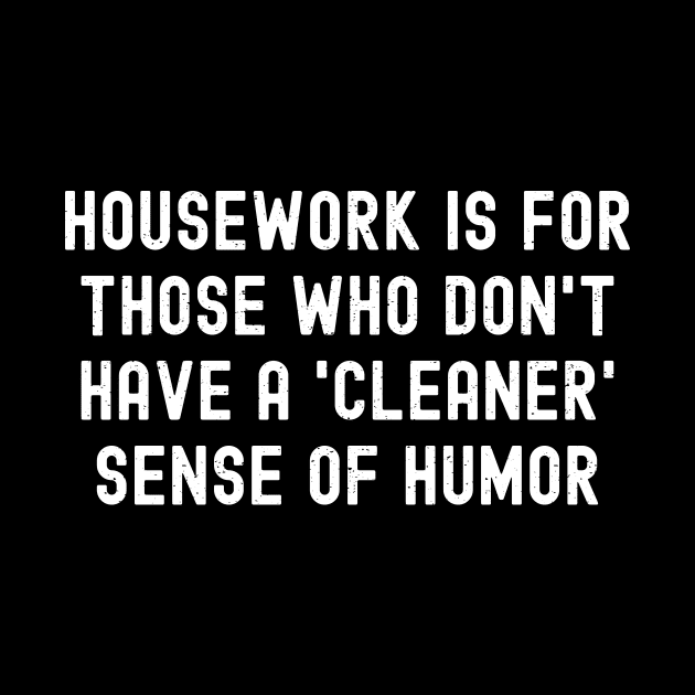 Housework is for those who don't have a 'cleaner' sense of humor. by trendynoize