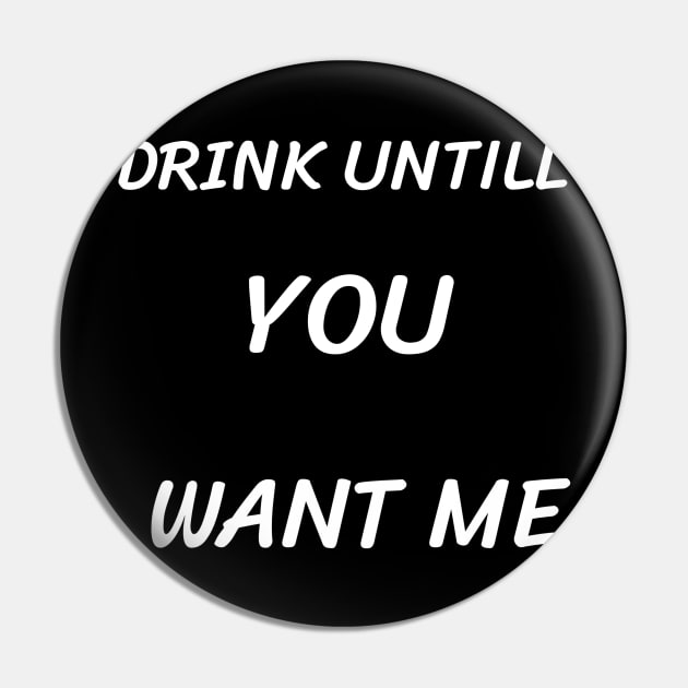 Drink until you want me Pin by Tee-ps-shirt