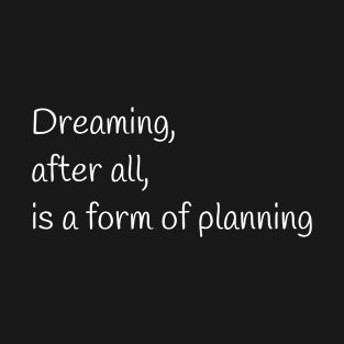 Quote - "Dreaming, after all, is a form of planning" T-Shirt