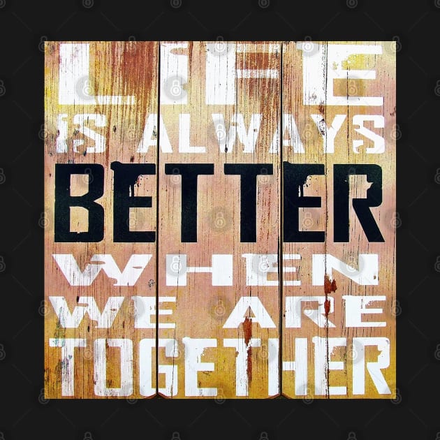 Life is better when we are Together by rakstore