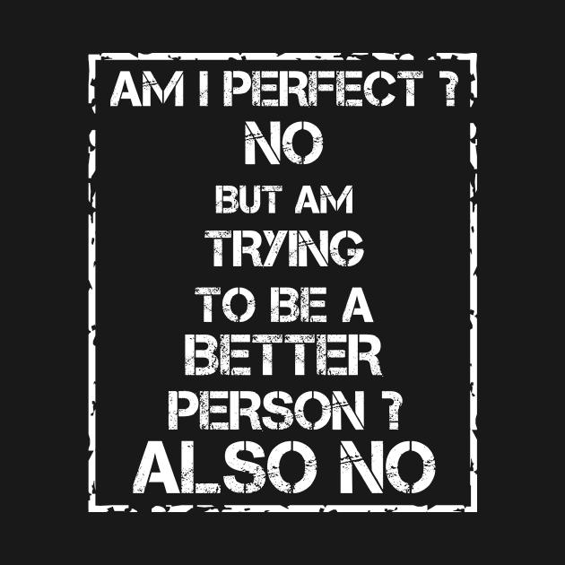 Am I Perfect No But Am I Trying To Be A Better Person Also No by issambak