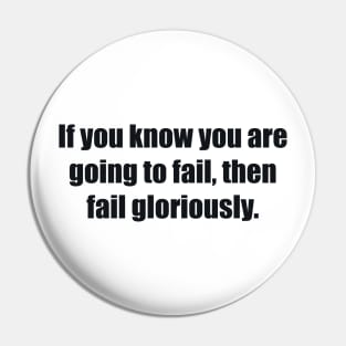 If you know you are going to fail, then fail gloriously Pin