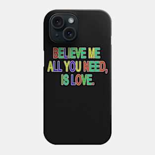 BELIEVE ME ALL YOU NEED, IS LOVE. Phone Case