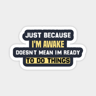 funny Just because I'm awake doesn't mean I'm ready to do things Magnet