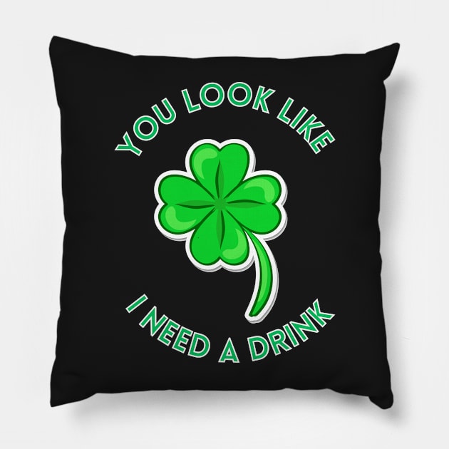 St. Patrick's Day You Look Like I Need A Drink Beer Shamrock Pillow by ArtShotss