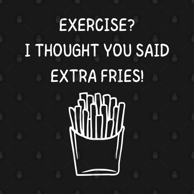 Exercise? I Thought You Said Extra Fries Men's/Women's (White Text) by FeFe's Tee Trendz