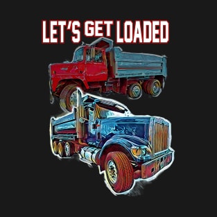 Dump Truck driver Let's Get Loaded T-Shirt