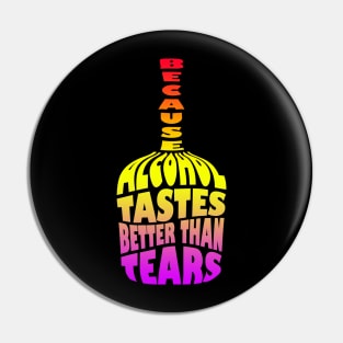 Because Alcohol Tastes Better Than Tears Pin