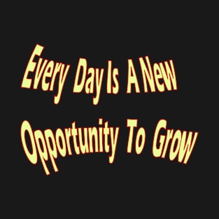 Every day is a new opportunity to grow T-Shirt