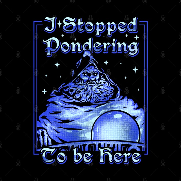 I Stopped Pondering To Be Here | Orb Ponderer - Pondering Orb Wizard with Magic Ball Magician Game Gaming Quote Saying MEME by anycolordesigns