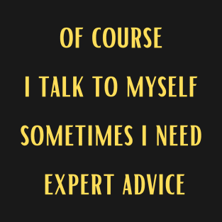 Of course i talk to myself sometimes i need expert advice,Funny T-Shirt