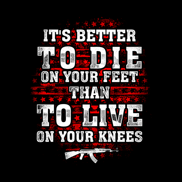 It's Better To Die On Your Feet Than To Live On Your Knees by SpacemanTees