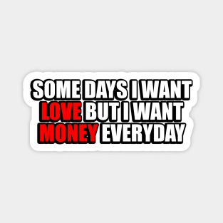 Some days I want love but I want money everyday Magnet