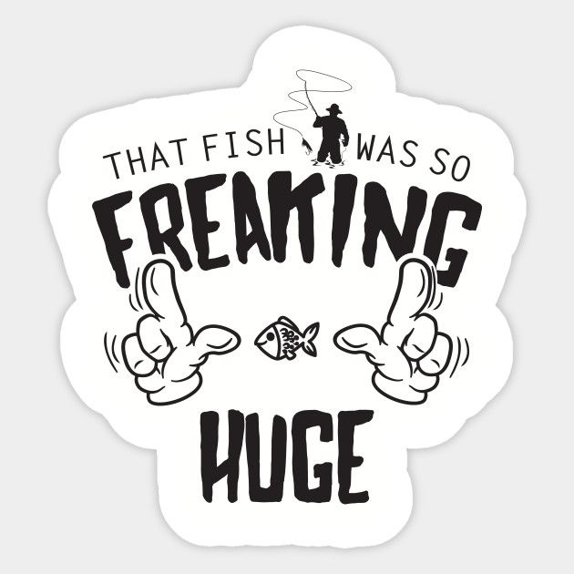 That Fish Was So Freaking Huge Funny Fishing Graphic