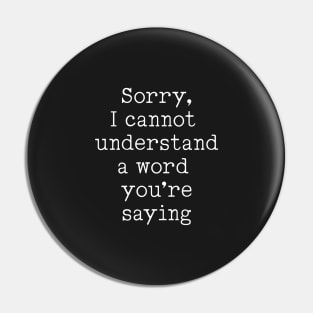 Sorry, I Cannot Understand A Word You're Saying Pin