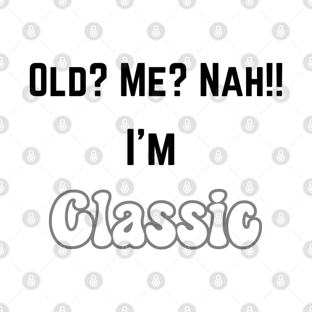 Old ? me? Nah...I'm Classic by Profound Prints