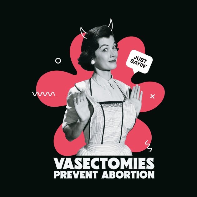 Vintage Housewife Vasectomies Prevent Abortion // Funny College Pro Choice by SLAG_Creative