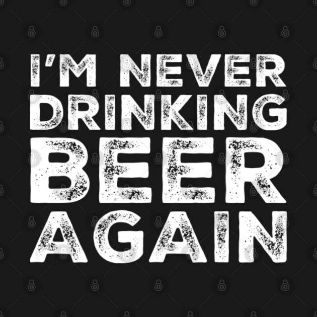 I'm never drinking beer again. A great design for those who overindulged in beer, who's friends lead them astray and are a bad influence drinking beer. I'm never drinking with you fuckers again. by That Cheeky Tee