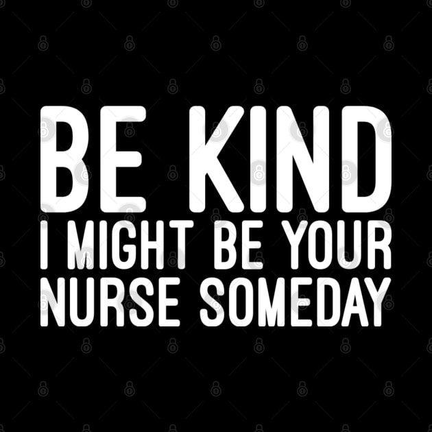 Be Kind I Might Be Your Nurse Someday - Funny Sayings by Textee Store