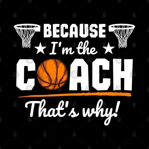 Because I'm the coach that's why! - Basketball by ProLakeDesigns