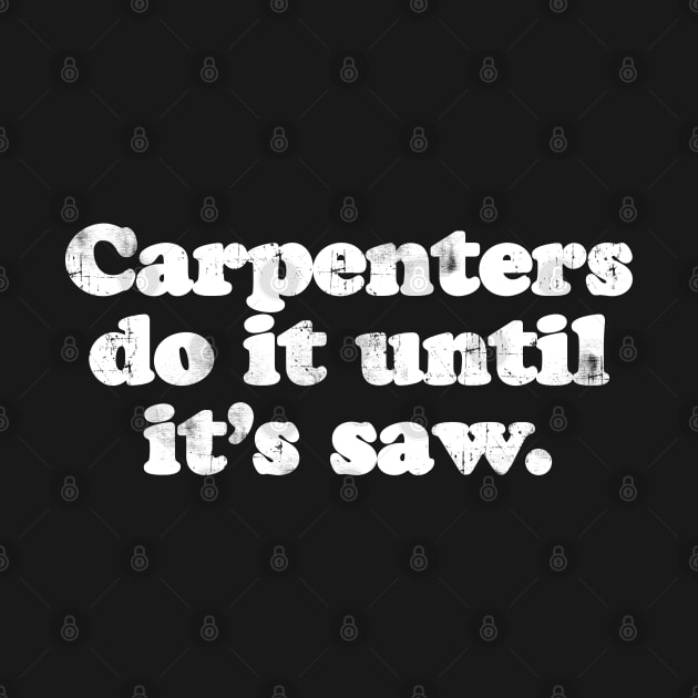 Carpenters do it until it's saw.  [Faded] by MatsenArt
